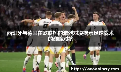 西班牙与德国在欧联杯的激烈对决揭示足球战术的巅峰对抗